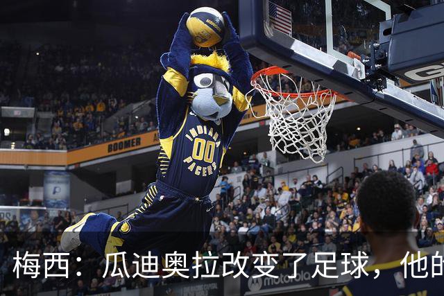 梅西：瓜迪奥拉改变了足球，他的影响力无法忽视