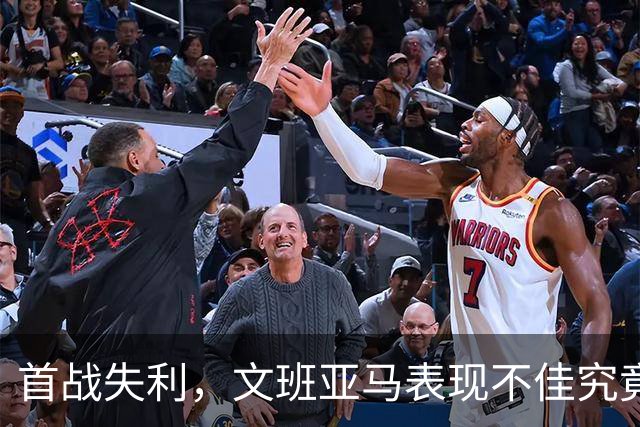 首战失利，文班亚马表现不佳究竟为何？